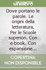 Dove portano le parole. Le origini della letteratura. Per le Scuole superiori. Con e-book. Con espansione online libro