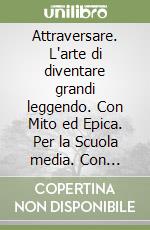 Attraversare. L'arte di diventare grandi leggendo. Con Mito ed Epica. Per la Scuola media. Con e-book. Con espansione online. Vol. 1 libro