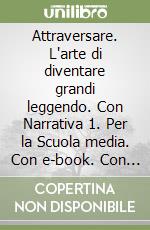 Attraversare. L'arte di diventare grandi leggendo. Con Narrativa 1. Per la Scuola media. Con e-book. Con espansione online. Vol. 1 libro
