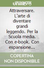 Attraversare. L'arte di diventare grandi leggendo. Per la Scuola media. Con e-book. Con espansione online. Vol. 1 libro
