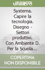 Systema. Capire la tecnologia. Disegno - Settori produttivi. Con Ambiente D. Per la Scuola media. Con e-book. Con espansione online libro