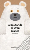 Le mutande di Orso Bianco. Ediz. a colori libro di Tupera Tupera