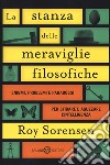 La stanza delle meraviglie filosofiche. Enigmi, problemi e paradossi per sfidare e aguzzare l'intelligenza libro di Sorensen Roy