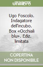 Ugo Foscolo. Indagatore dell'incubo. Box «Occhiali blu». Ediz. limitata