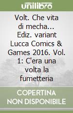 Volt. Che vita di mecha... Ediz. variant Lucca Comics & Games 2016. Vol. 1: C'era una volta la fumetteria libro