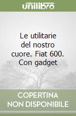 Le utilitarie del nostro cuore. Fiat 600. Con gadget libro