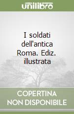 I soldati dell'antica Roma. Ediz. illustrata libro