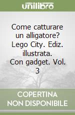 Come catturare un alligatore? Lego City. Ediz. illustrata. Con gadget. Vol. 3 libro