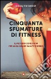 Cinquanta sfumature di fitness. Il metodo Coregasm per migliorare salute e sesso libro