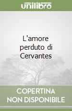 L'amore perduto di Cervantes libro