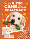 Se il tuo cane avesse Whatsapp. Ediz. illustrata libro