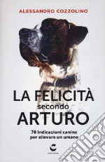 La felicità secondo Arturo. 78 indicazioni canine per allevare un umano libro