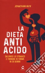 La dieta antiacido. Salvarsi lo stomaco e tornare in forma in 28 giorni libro