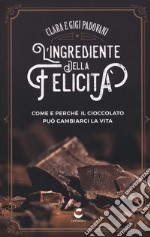 L'ingrediente della felicità. Come e perché il cioccolato può cambiarci la vita libro