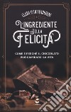 L'ingrediente della felicità. Come e perché il cioccolato può cambiarci la vita libro