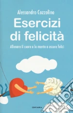 Esercizi di felicità. Allenare il cuore e la mente a essere felici