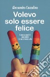 Volevo solo essere felice. L'omosessualità raccontata da un omosessuale libro di Cozzolino Alessandro