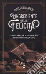 L'ingrediente della felicità. Come e perché il cioccolato può cambiarci la vita libro