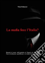 La mafia fece l'Italia? Manuale di storia. Dall'armistizio di Vignale del 1849 alla Nuova Costituzione repubblicana e ai trattati di pace del 1947 libro