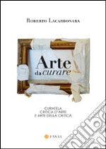 Arte da curare. Curatela, critica d'arte e arte della critica libro