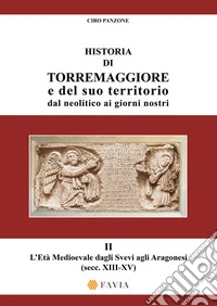 Historia di Torremaggiore e del suo territorio dal neolitico ai giorni nostri. Vol. 2: L' Età Medioevale dagli Svevi agli Aragonesi (secc. XIII-XV) libro