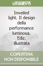 Inveiled light. Il design della performance luminosa. Ediz. illustrata libro