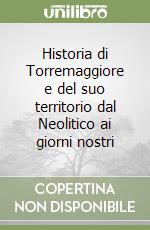 Historia di Torremaggiore e del suo territorio dal Neolitico ai giorni nostri libro