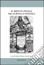 Il diritto penale tra scienza e politica. Atti del Convegno (Bologna, 07-08 marzo 2014) libro