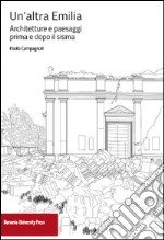 Un'altra Emilia. Architettura e paesaggi prima e dopo il sisma libro