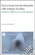 Comunicare tramite interprete nelle indagini di polizia. Un contributo dell'analisi conversazionale alla didattica dell'interpretazione. Con CD-ROM