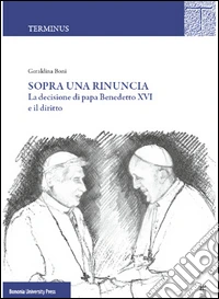 Sopra una rinuncia. La decisione di papa Benedetto XVI e il diritto libro