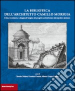 La biblioteca dell'architetto Camillo Morigia. I libri, le incisioni, i disegni all'origine del progetto architettonico del sepolcro dantesco libro