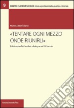 «Tentare ogni mezzo onde riunirli». Polizia e conflitti familiari a Bologna nel XIX secolo libro