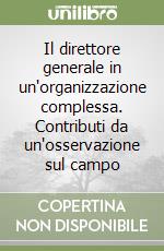 Il direttore generale in un'organizzazione complessa. Contributi da un'osservazione sul campo