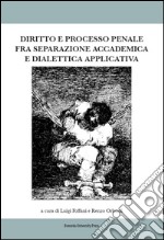 Diritto e processo penale fra separazione accademica e dialettica applicata libro