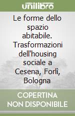 Le forme dello spazio abitabile. Trasformazioni dell'housing sociale a Cesena, Forlì, Bologna