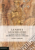 La nave e lo scheletro. Le stampe di Jacopo Rubieri alla Biblioteca Classense di Ravenna. Ediz. illustrata libro