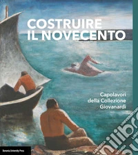 Costruire il Novecento. Catalogo della Collezione Giovanardi. Ediz. illustrata libro