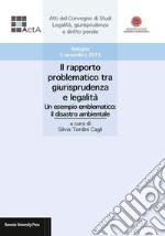 Il rapporto problematico tra giurisprudenza e legalità. Un esempio emblematico: il disastro ambientale. Atti del Convegno di studi legalità, giurisprudenza e diritto penale (Bologna, 5 novembre 2015) libro