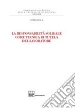 La responsabilità solidale come tecnica di tutela del lavoratore libro