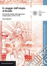 In viaggio dall'utopia al Brasile. Gli anarchici italiani nella migrazione transoceanica (1876-1919) libro