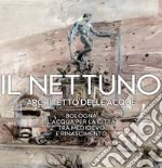 Il Nettuno architetto delle acque. Bologna. L'acqua per la città tra Medioevo e Rinascimento libro