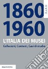 L'Italia dei musei 1860-1960. Collezioni, contesti, casi di studio libro