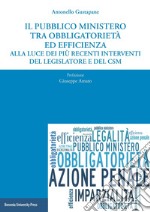 Il pubblico ministero tra obbligatorietà ed efficienza alla luce dei più recenti interventi del legislatore e del CSM libro