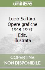 Lucio Saffaro. Opere grafiche 1948-1993. Ediz. illustrata libro