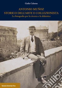 Antonio Muñoz storico dell'arte e collezionista. La fotografia per la ricerca e la didattica libro