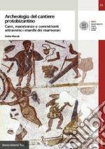 Archeologia del cantiere protobizantino. Cave, maestranze e committenti attraverso i marchi dei marmorari libro