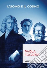 L'uomo e il cosmo. Breve viaggio nella scienza che ci ha resi infinitamente piccoli