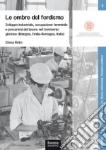 Le ombre del fordismo. Sviluppo industriale, occupazione femminile e precarietà del lavoro nel trentennio glorioso (Bologna, Emilia-Romagna, Italia) libro