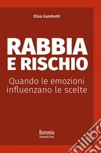 Rabbia e rischio. Quando le emozioni influenzano le scelte libro